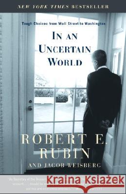 In an Uncertain World: Tough Choices from Wall Street to Washington Robert Edward Rubin Jacob Weisberg 9780375757303 Random House Trade