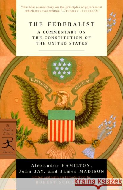 The Federalist: A Commentary on the Constitution of the United States Alexander Hamilton John Jay James Madison 9780375757860 Modern Library