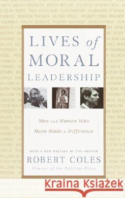 Lives of Moral Leadership: Men and Women Who Have Made a Difference Robert Coles 9780375758355