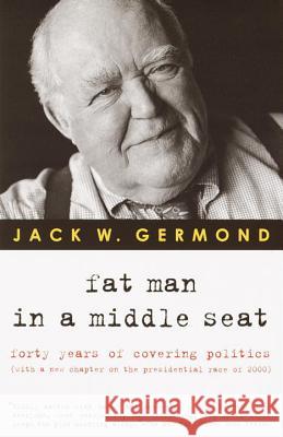 Fat Man in a Middle Seat: Forty Years of Covering Politics Jack W. Germond 9780375758676 Random House Trade