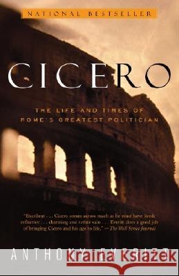Cicero: The Life and Times of Rome's Greatest Politician Anthony Everitt 9780375758959