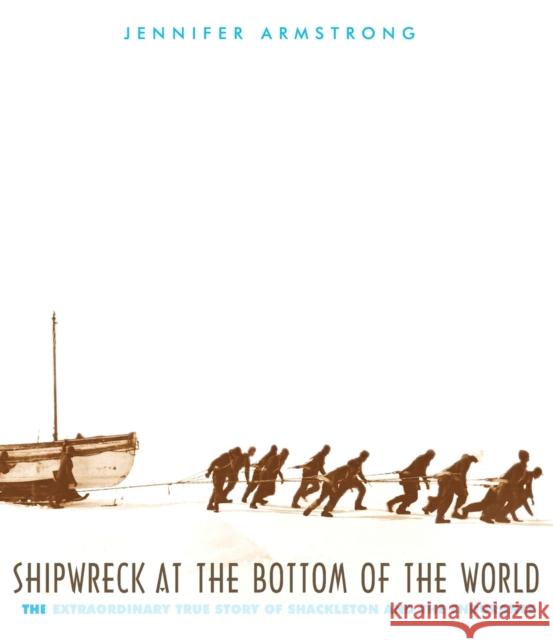 Shipwreck at the Bottom of the World: The Extraordinary True Story of Shackleton and the Endurance Armstrong, Jennifer 9780375810497