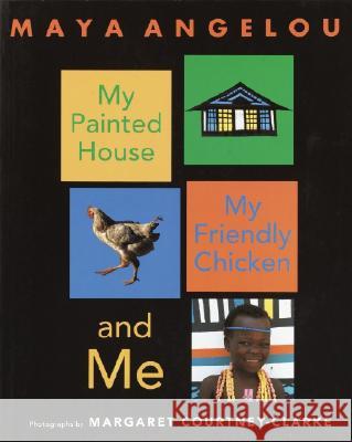 My Painted House, My Friendly Chicken, and Me Maya Angelou Margaret Courtney-Clarke 9780375825675 Crown Publishers