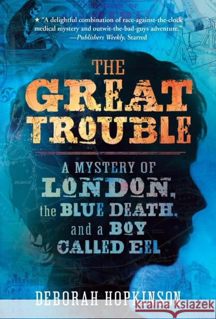 The Great Trouble: A Mystery of London, the Blue Death, and a Boy Called Eel Deborah Hopkinson 9780375843082