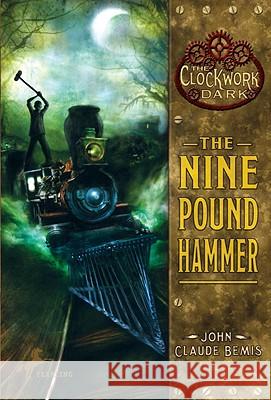 The Nine Pound Hammer: Book 1 of the Clockwork Dark John Claude Bemis 9780375855658 Yearling Books