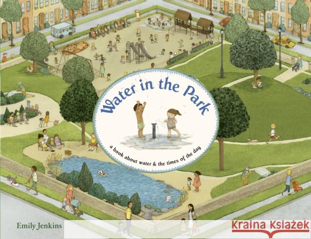 Water in the Park: A Book about Water & the Times of the Day Emily Jenkins Stephanie Graegin 9780375870026 Schwartz & Wade Books