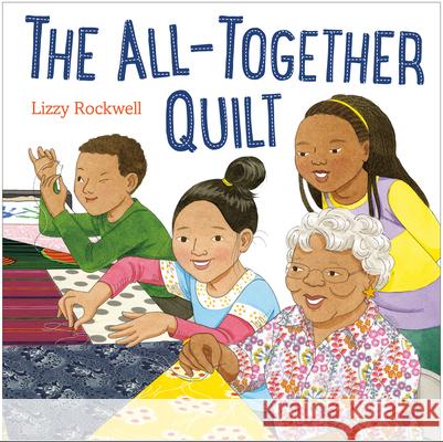 The All-Together Quilt Lizzy Rockwell 9780375922046 Alfred A. Knopf Books for Young Readers