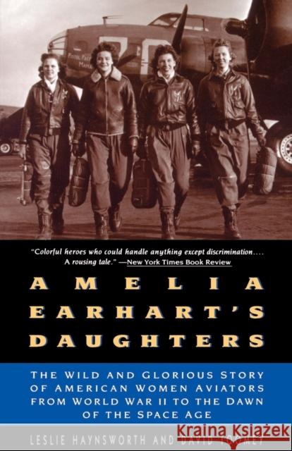 Amelia Earhart's Daughters: The Wild and Glorious Story of American Women Aviators from World War II to the Dawn of the Space Age Haynsworth, Leslie 9780380729845 Harper Paperbacks