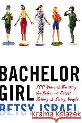 Bachelor Girl: 100 Years of Breaking the Rules--A Social History of Living Single Betsy Israel 9780380797783 HarperCollins Publishers