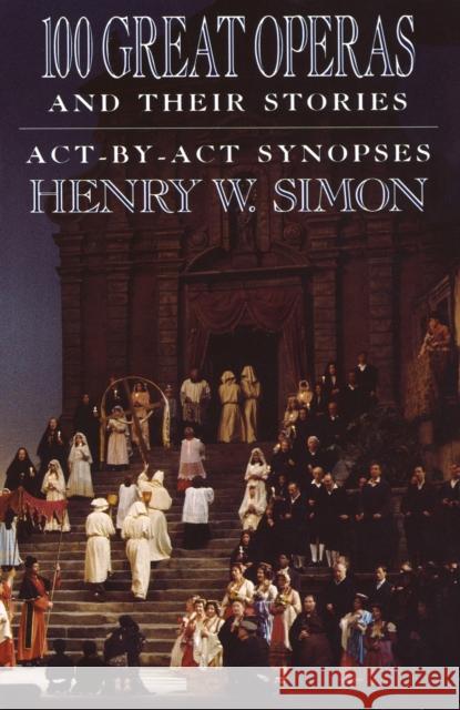 100 Great Operas And Their Stories: Act-By-Act Synopses Henry W. Simon 9780385054485 Anchor Books