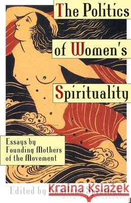 The Politics of Women's Spirituality: Essays on the Rise of Spiritual Power Within the Feminist Movement Spretnak, Charlene 9780385172417