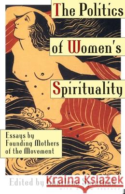 The Politics of Women's Spirituality: Essays on the Rise of Spiritual Power Within the Feminist Movement Spretnak, Charlene 9780385172417 Anchor Books