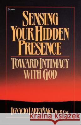 Sensing Your Hidden Presence: Toward Intimacy with God Ignacio Larranaga John Diercksmeier Rigoberto Caloca-Rivas 9780385240215 Galilee Book