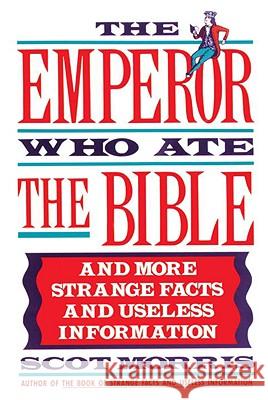 The Emperor Who Ate the Bible: And More Strange Facts and Useless Information Scot Morris Scott Morris 9780385267557 Main Street Books