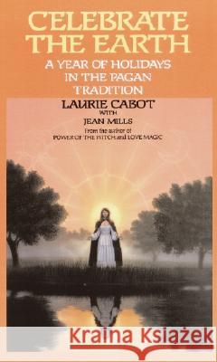 Celebrate the Earth: A Year of Holidays in the Pagan Tradition Laurie Cabot Karen Bagnard Jean Mills 9780385309202