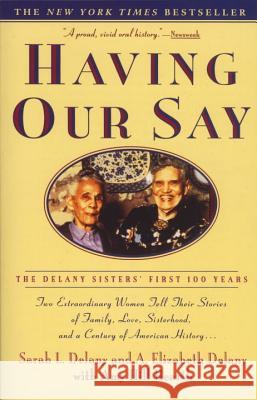 Having Our Say: The Delany Sisters' First 100 Years Sarah Louise Delany A. Elizabeth Delany Amy Hill-Hearth 9780385312523
