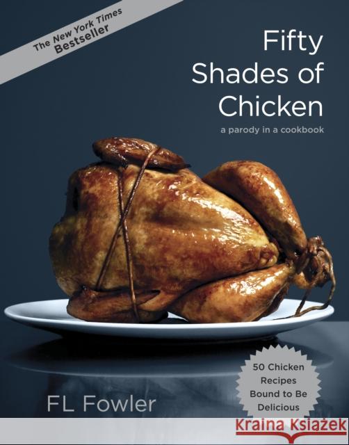 Fifty Shades of Chicken: A Parody in a Cookbook Fowler, F. L. 9780385345224 Random House USA Inc