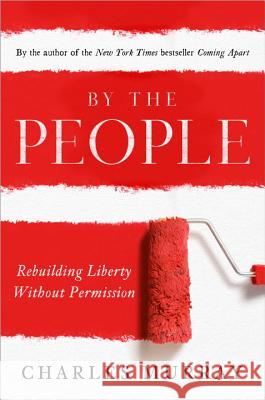 By the People: Rebuilding Liberty Without Permission Charles Murray 9780385346535