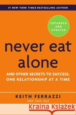 Never Eat Alone: And Other Secrets to Success, One Relationship at a Time Keith Ferrazzi Tahl Raz 9780385346658