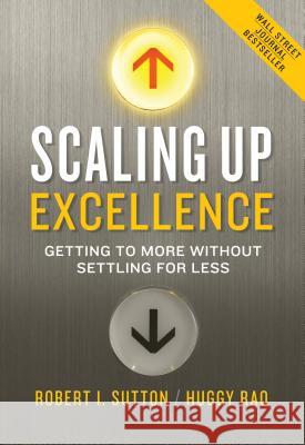 Scaling Up Excellence: Getting to More Without Settling for Less Robert I. Sutton Hayagreeva Rao 9780385347020 Crown Business