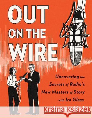Out on the Wire: The Storytelling Secrets of the New Masters of Radio Jessica Abel 9780385348430 Random House USA Inc