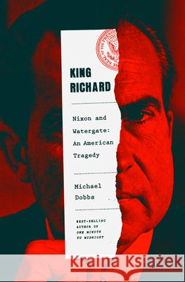 King Richard: Nixon and Watergate--An American Tragedy Dobbs, Michael 9780385350099