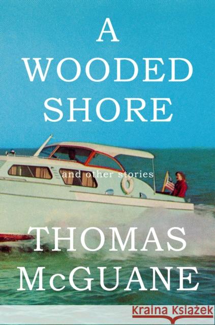 A Wooded Shore: And Other Stories Thomas McGuane 9780385350235