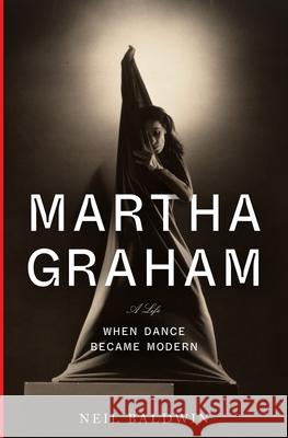 Martha Graham: When Dance Became Modern Neil Baldwin 9780385352321 Alfred A. Knopf