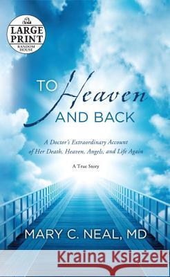 To Heaven and Back: A Doctor's Extraordinary Account of Her Death, Heaven, Angels, and Life Again Mary C. Neal 9780385363037 Random House Large Print Publishing