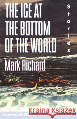 The Ice at the Bottom of the World: Stories Mark Richard 9780385415446 Anchor Books