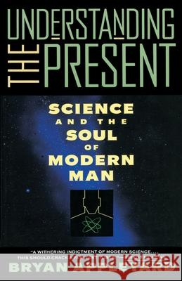 Understanding the Present: Science and the Soul of Modern Man Bryan Appleyard Bryan Applyard 9780385420983