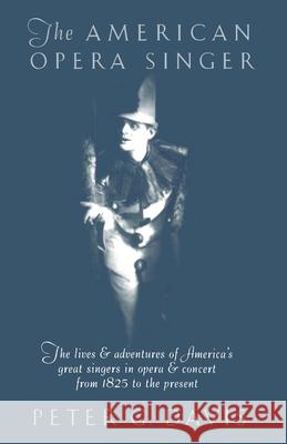 The American Opera Singer: The Lives & Adventures of America's Great Singers in Opera & Concert from 1825 to the Present Peter G. Davis 9780385421744 Anchor Books