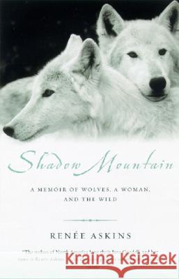 Shadow Mountain: A Memoir of Wolves, a Woman, and the Wild Renee Askins 9780385482264 Anchor Books