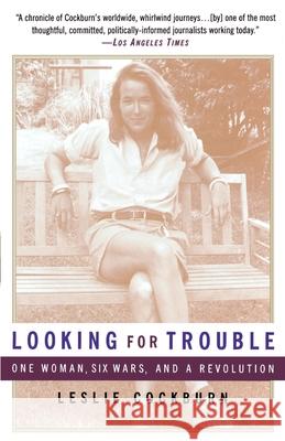 Looking for Trouble: One Woman, Six Wars and a Revolution Leslie Cockburn 9780385483551 Anchor Books