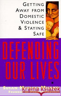 Defending Our Lives: Getting Away from Domestic Violence & Staying Safe Susan Murphy-Milano 9780385484411