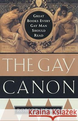 The Gay Canon: Great Books Every Gay Man Should Read Robert Drake 9780385492287 Anchor Books