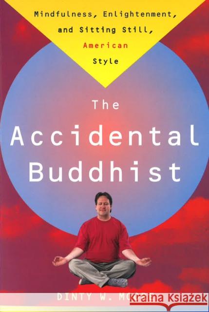 Accidental Buddhist: Mindfulness, Enlightenment, and Sitting Still, American Style Moore, Dinty W. 9780385492676 Main Street Books