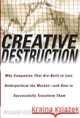 Creative Destruction: Why Companies That Are Built to Last Underperform the Market--And How to Successfully Transform Them Richard Foster Sarah Kaplan Sarah Kaplan 9780385501347
