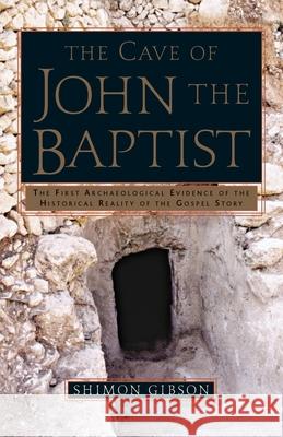 The Cave of John the Baptist: The First Archaeological Evidence of the Historical Reality of the Gospel Story Shimon Gibson 9780385503488