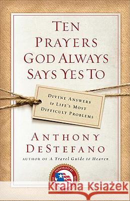 Ten Prayers God Always Says Yes to: Divine Answers to Life's Most Difficult Problems Anthony DeStefano 9780385509916 Image