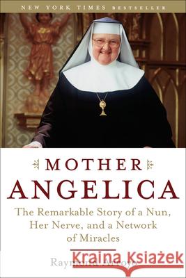 Mother Angelica: The Remarkable Story of a Nun, Her Nerve, and a Network of Miracles Raymond Arroyo 9780385510936