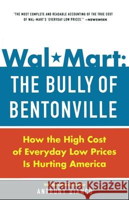 Wal-Mart: The Bully of Bentonville: How the High Cost of Everyday Low Prices Is Hurting America Bianco, Anthony 9780385513579 Currency