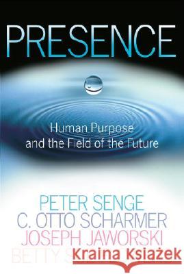 Presence: Human Purpose and the Field of the Future Peter M. Senge C. Otto Scharmer Joseph Jaworski 9780385516303