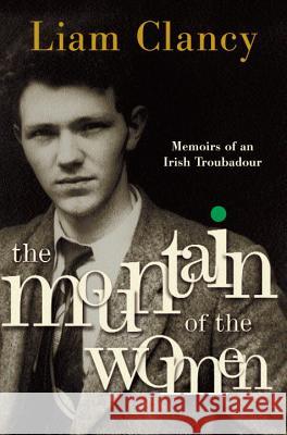 The Mountain of the Women: Memoirs of an Irish Troubadour Liam Clancy 9780385520508 Broadway Books