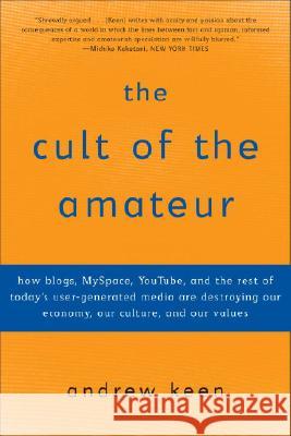 The Cult of the Amateur: How Blogs, Myspace, Youtube, and the Rest of Today's User-Generated Media Are Destroying Our Economy, Our Culture, and Andrew Keen 9780385520812 Currency