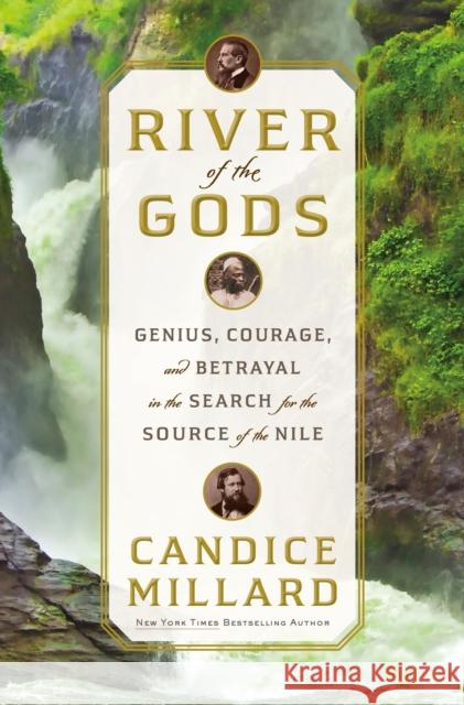 River of the Gods: Genius, Courage, and Betrayal in the Search for the Source of the Nile Millard, Candice 9780385543101