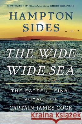 The Wide Wide Sea: Imperial Ambition, First Contact and the Fateful Final Voyage of Captain James Cook Hampton Sides 9780385544764