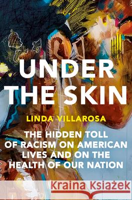 Under the Skin: The Hidden Toll of Racism on American Lives and on the Health of Our Nation Villarosa, Linda 9780385544887 Doubleday Books