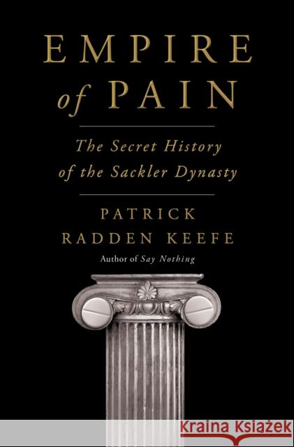Empire of Pain: The Secret History of the Sackler Dynasty Patrick Radden Keefe 9780385545686