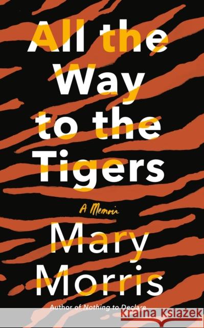 All the Way to the Tigers: A Memoir Mary Morris 9780385546096 Nan A. Talese